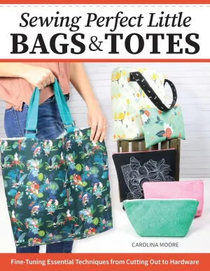 Sewing Perfect Little Bags and Totes: Fine-Tuning Essential Techniques from Cutting Out to Hardware (Landauer) 18 Projects and Tutorials for Adding Zippers, Pockets, Handles, Clasps, and More Paperback – December 18, 2023